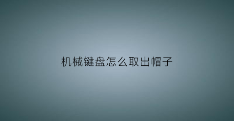 机械键盘怎么取出帽子