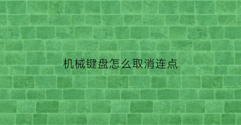 “机械键盘怎么取消连点(机械键盘怎么取消连点功能)