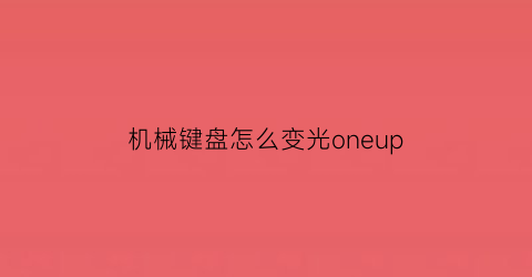 机械键盘怎么变光oneup(机械键盘咋变光)