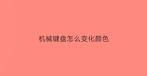 “机械键盘怎么变化颜色(机械键盘怎么变色)