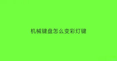 “机械键盘怎么变彩灯键(机械键盘怎样调灯光颜色)