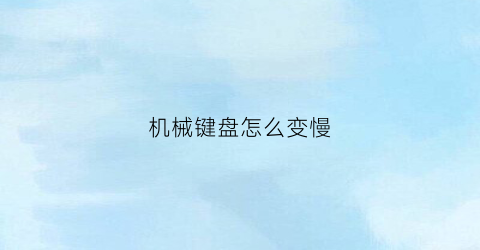 机械键盘怎么变慢(怎么让机械键盘改变亮的方式)