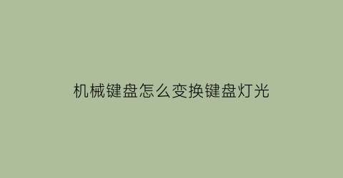 机械键盘怎么变换键盘灯光(机械键盘怎么改变亮灯方式)