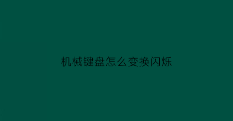 “机械键盘怎么变换闪烁(机械键盘怎么调成打字才闪)