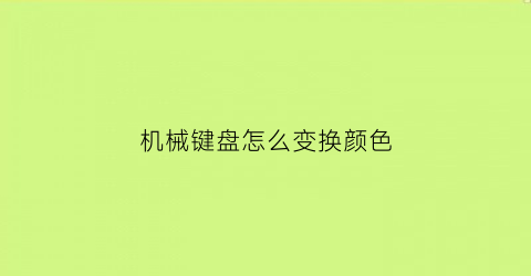 “机械键盘怎么变换颜色(机械键盘怎么改变键盘颜色)