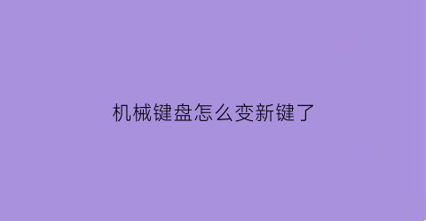 “机械键盘怎么变新键了(机械键盘怎么改键)