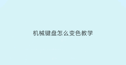 “机械键盘怎么变色教学(机械键盘咋变色)