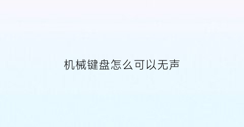 “机械键盘怎么可以无声(如何让机械键盘没有声音)