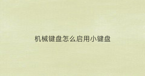 机械键盘怎么启用小键盘(机械键盘怎么启用小键盘模式)