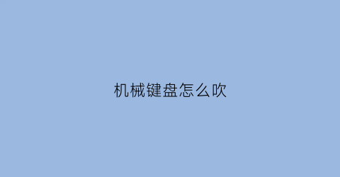 机械键盘怎么吹(机械键盘怎么吹灯光)