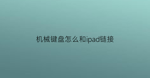 机械键盘怎么和ipad链接(机械键盘怎么连ipad)