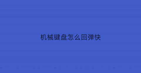 机械键盘怎么回弹快