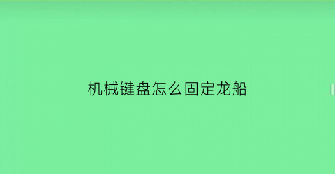 “机械键盘怎么固定龙船(机械键盘怎么固定龙船按键)