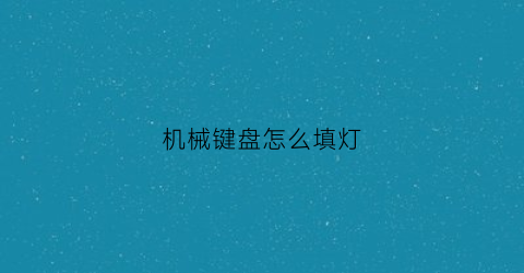 “机械键盘怎么填灯(机械键盘灯怎么玩)