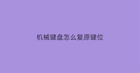 “机械键盘怎么复原键位(机械键盘怎么复原键位)