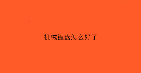 机械键盘怎么好了(机械键盘很难按)