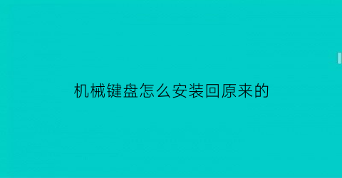 “机械键盘怎么安装回原来的(机械键盘怎么装键帽)