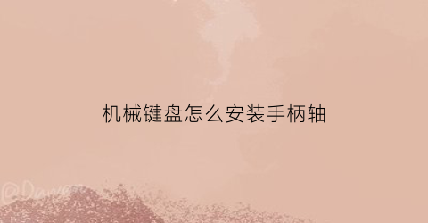 “机械键盘怎么安装手柄轴(机械键盘怎么安装手柄轴)