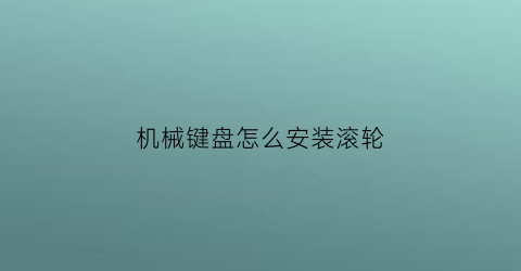 机械键盘怎么安装滚轮