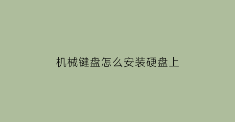 “机械键盘怎么安装硬盘上(机械键盘安装方法)