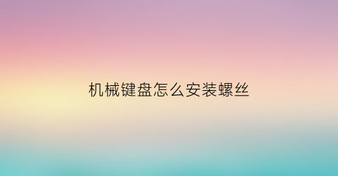 机械键盘怎么安装螺丝