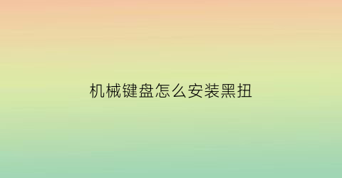 机械键盘怎么安装黑扭