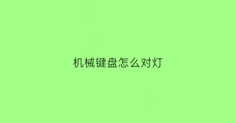 机械键盘怎么对灯(机械键盘怎么对灯打开)