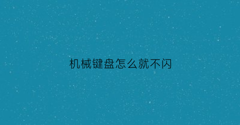 机械键盘怎么就不闪(机械键盘不闪灯了怎么办)