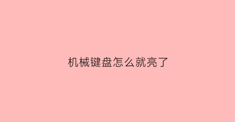 机械键盘怎么就亮了(机械键盘怎么就亮了一下)