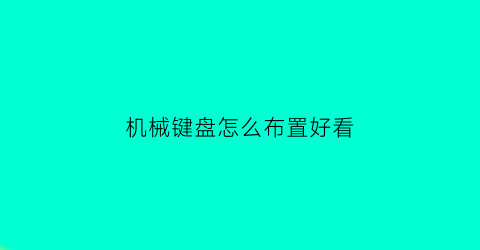 机械键盘怎么布置好看(机械键盘键位布局)