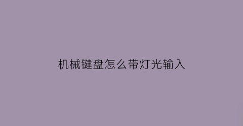 “机械键盘怎么带灯光输入(机械键盘如何开启灯光)