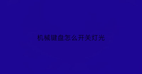 “机械键盘怎么开关灯光(机械键盘怎样开灯光)