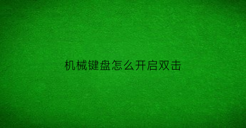 “机械键盘怎么开启双击(机械键盘怎么开启双击模式)