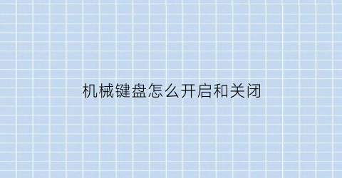 “机械键盘怎么开启和关闭(机械键盘关了怎么开启)