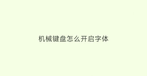 “机械键盘怎么开启字体(机械键盘怎么开启字体模式)