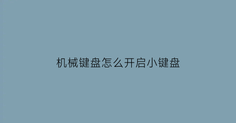 “机械键盘怎么开启小键盘(机械键盘怎么开启小键盘模式)