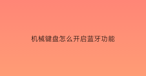 “机械键盘怎么开启蓝牙功能(机械键盘加蓝牙模块)