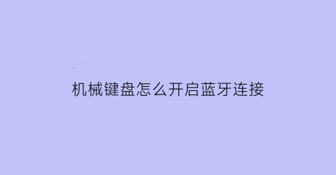 机械键盘怎么开启蓝牙连接(机械键盘怎么开启蓝牙连接模式)