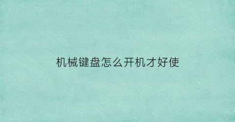 “机械键盘怎么开机才好使(机械键盘怎么开上盖)