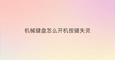 “机械键盘怎么开机按键失灵(机械键盘按键失灵怎么修理)