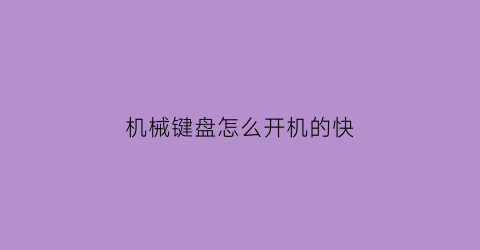 “机械键盘怎么开机的快(机械键盘如何开机)