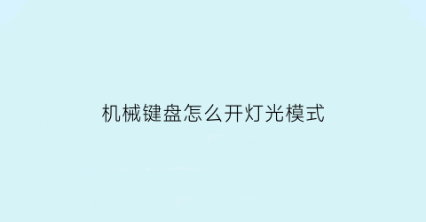 机械键盘怎么开灯光模式(机械键盘怎么开灯光模式图解)