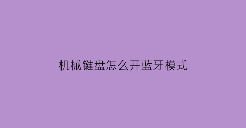 机械键盘怎么开蓝牙模式(机械键盘怎么开蓝牙模式手机)