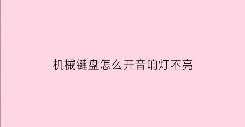 “机械键盘怎么开音响灯不亮(机械键盘怎样开启灯光)