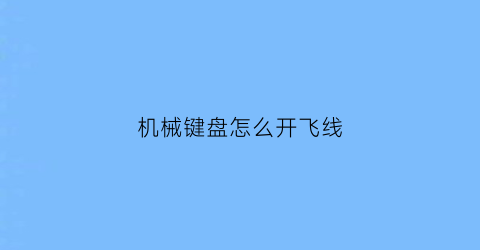 “机械键盘怎么开飞线(机械键盘怎么开飞线灯)