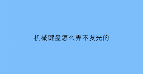 机械键盘怎么弄不发光的(如何让机械键盘变光)