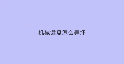 “机械键盘怎么弄坏(怎么修机械键盘)