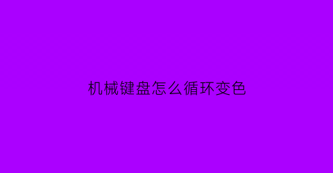 机械键盘怎么循环变色(机械键盘怎么变色)