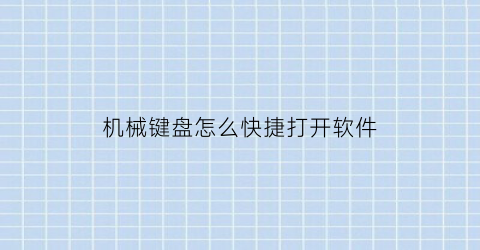 “机械键盘怎么快捷打开软件(机械键盘怎么快捷打开软件设置)