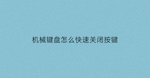 “机械键盘怎么快速关闭按键(机械键盘快捷键关闭)